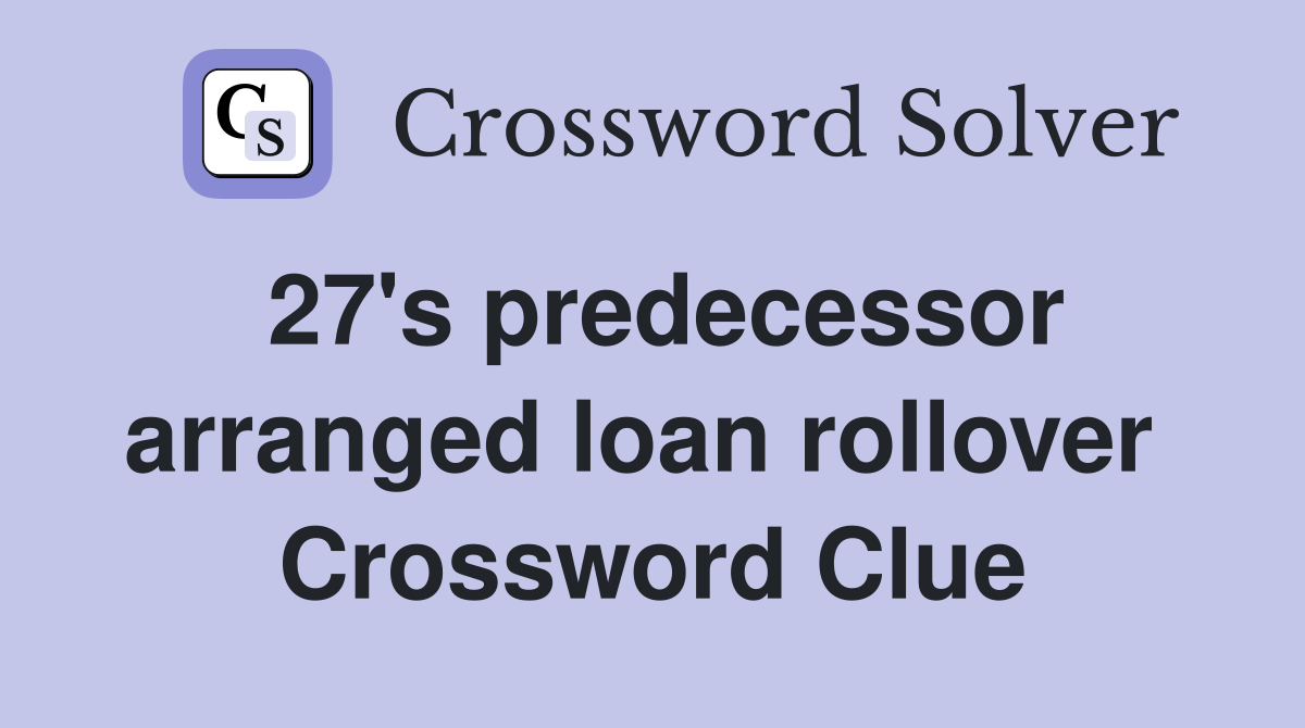27's predecessor arranged loan rollover  Crossword Clue