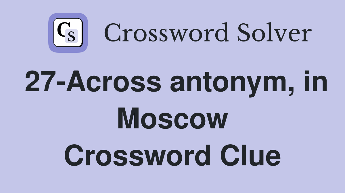 27-Across antonym, in Moscow Crossword Clue