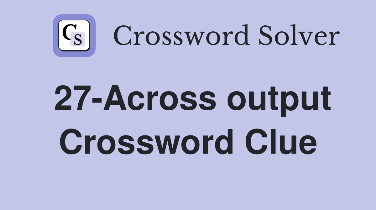 27-Across output Crossword Clue