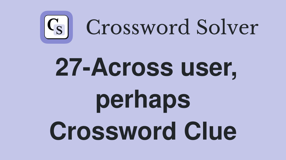 27-Across user, perhaps Crossword Clue