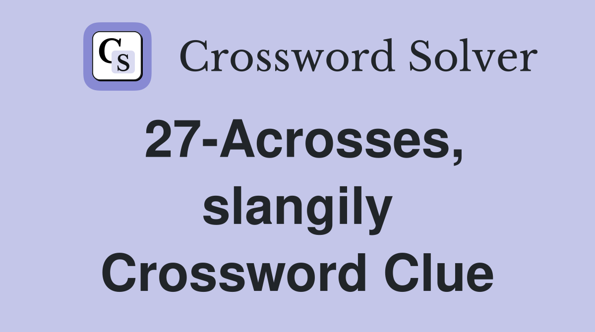27-Acrosses, slangily Crossword Clue