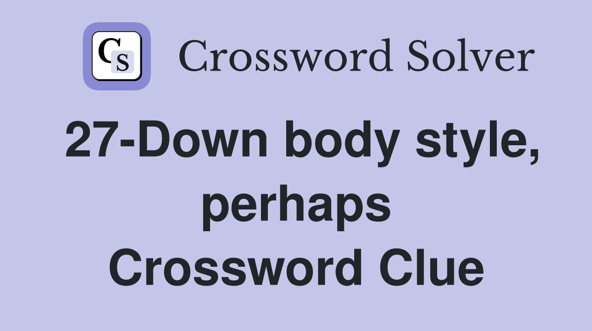 27-Down body style, perhaps Crossword Clue