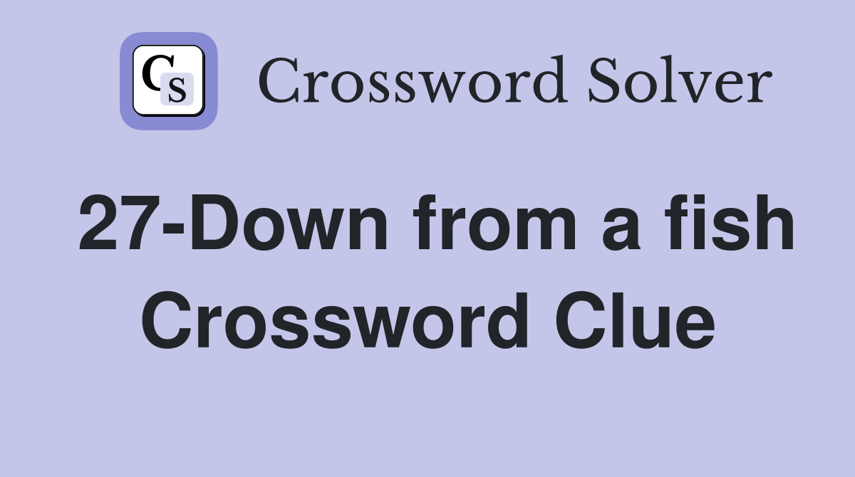 27-Down from a fish Crossword Clue