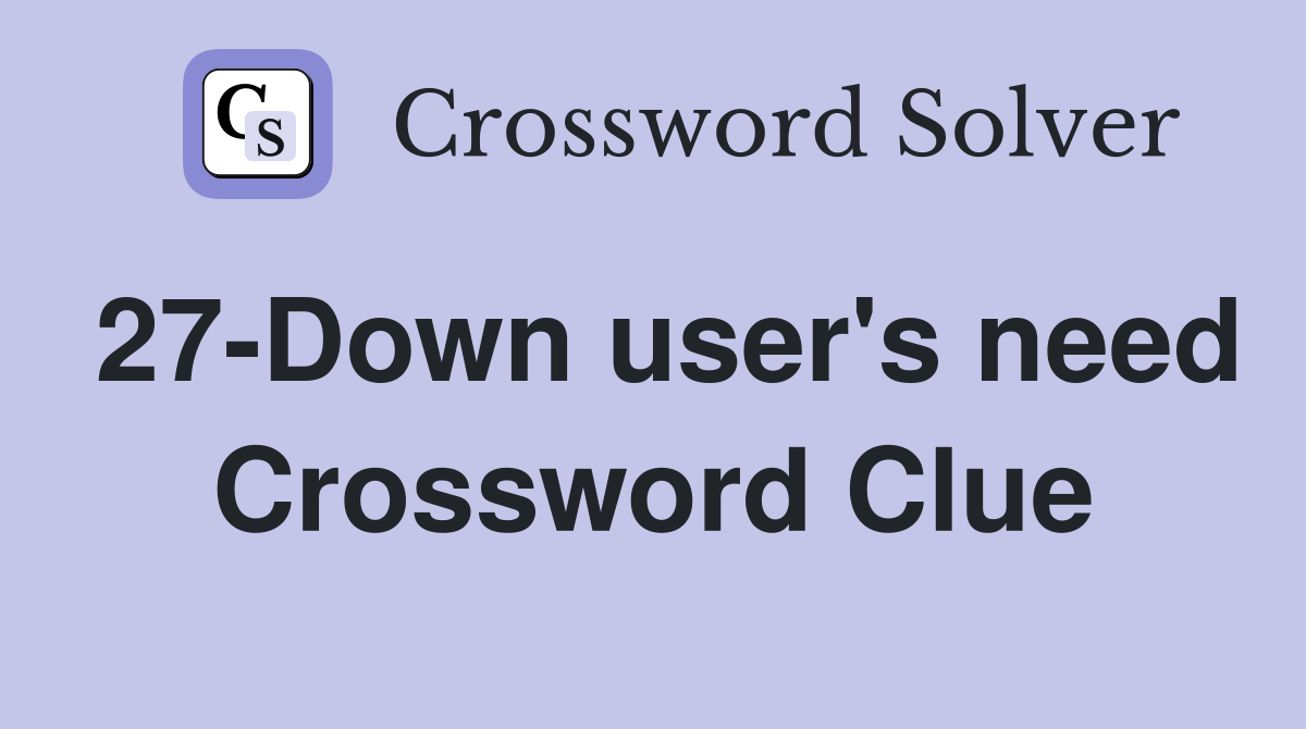 27-Down user's need Crossword Clue