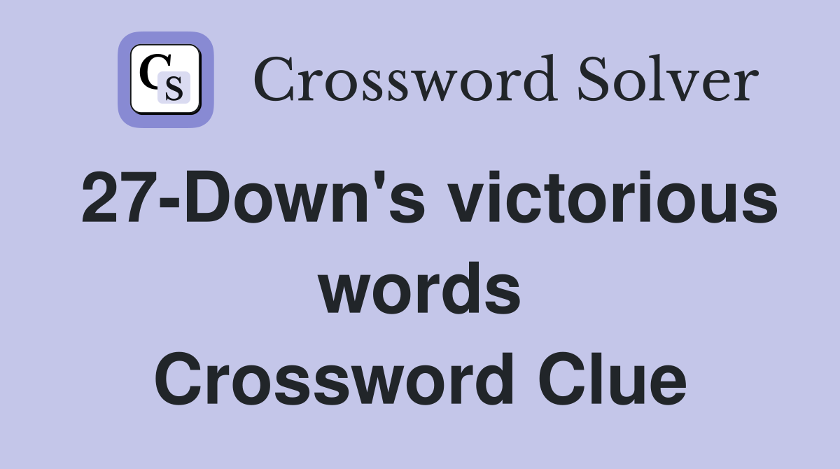 27-Down's victorious words Crossword Clue