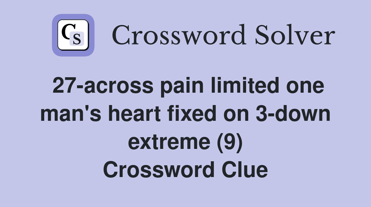27-across pain limited one man's heart fixed on 3-down extreme (9) Crossword Clue