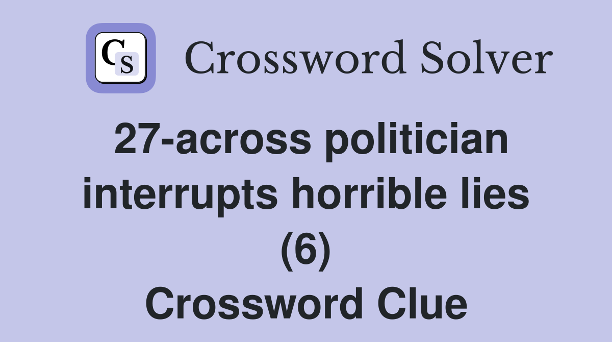 27-across politician interrupts horrible lies (6) Crossword Clue