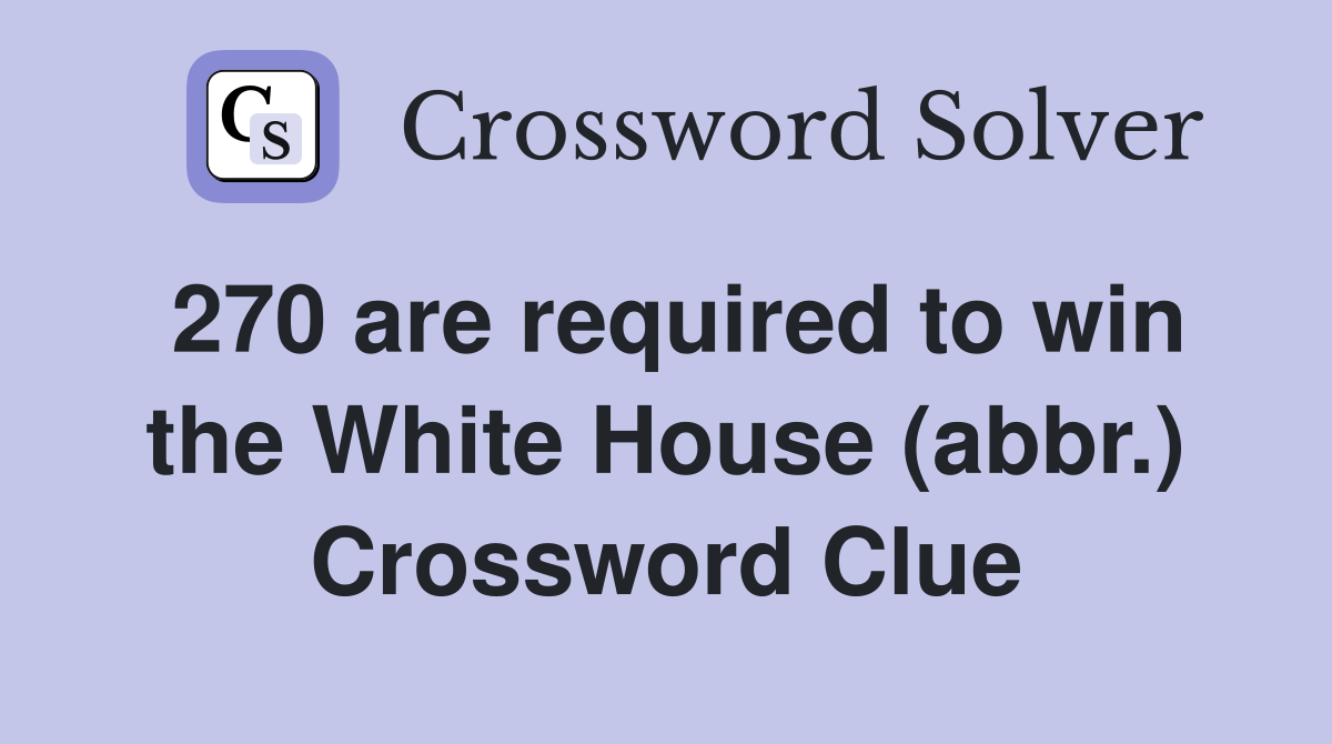 270 are required to win the White House (abbr.) Crossword Clue
