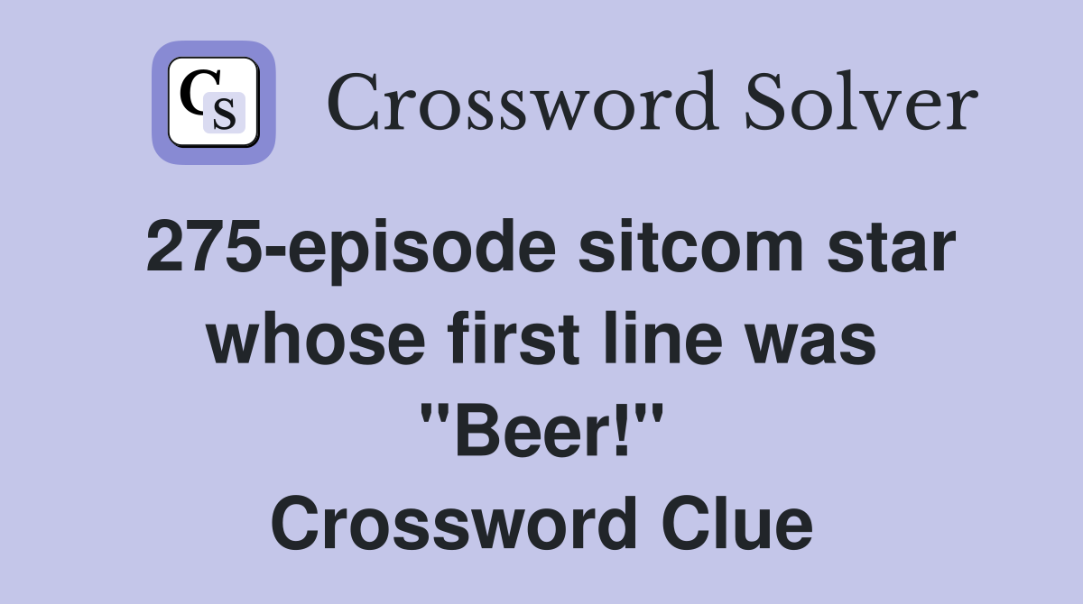 275-episode sitcom star whose first line was ''Beer!'' Crossword Clue