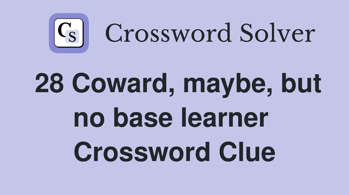 28 Coward, maybe, but no base learner  Crossword Clue