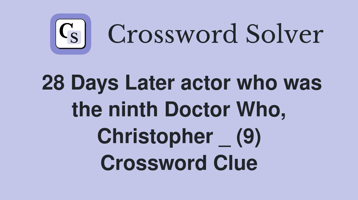 28 Days Later actor who was the ninth Doctor Who, Christopher _ (9) Crossword Clue