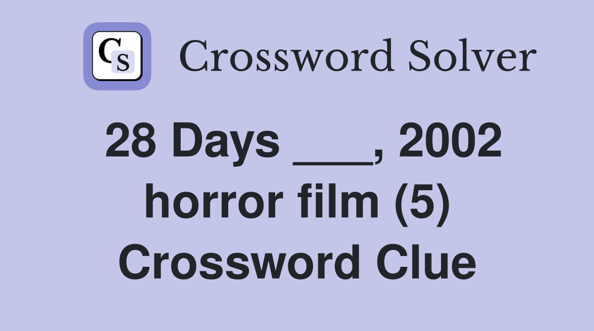 28 Days ___, 2002 horror film (5) Crossword Clue