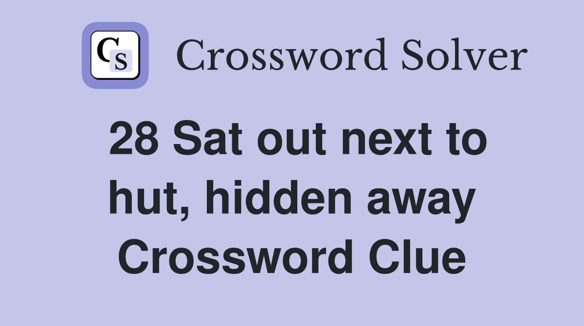 28 Sat out next to hut, hidden away Crossword Clue