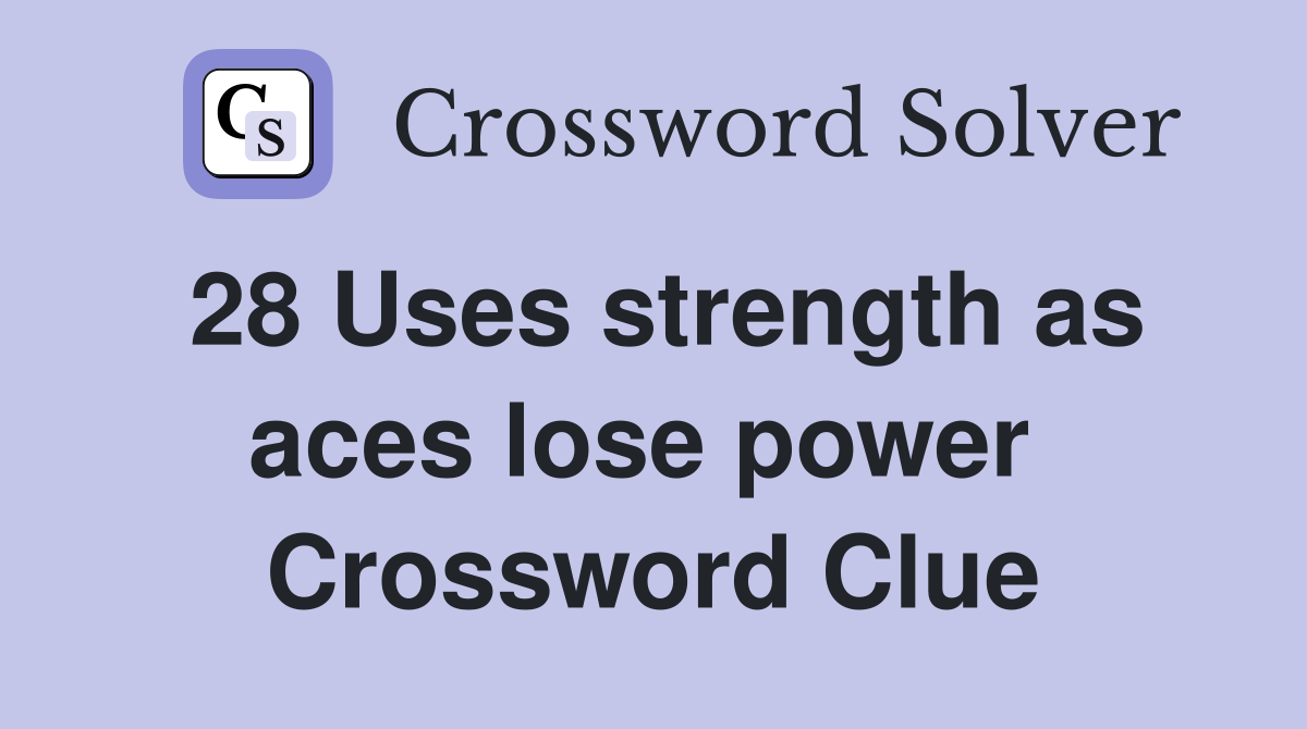 28 Uses strength as aces lose power  Crossword Clue