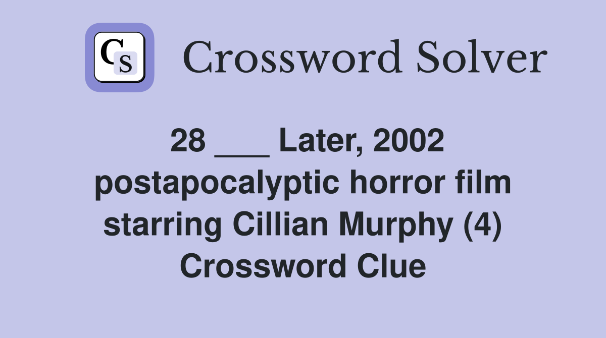 28 ___ Later, 2002 postapocalyptic horror film starring Cillian Murphy (4) Crossword Clue