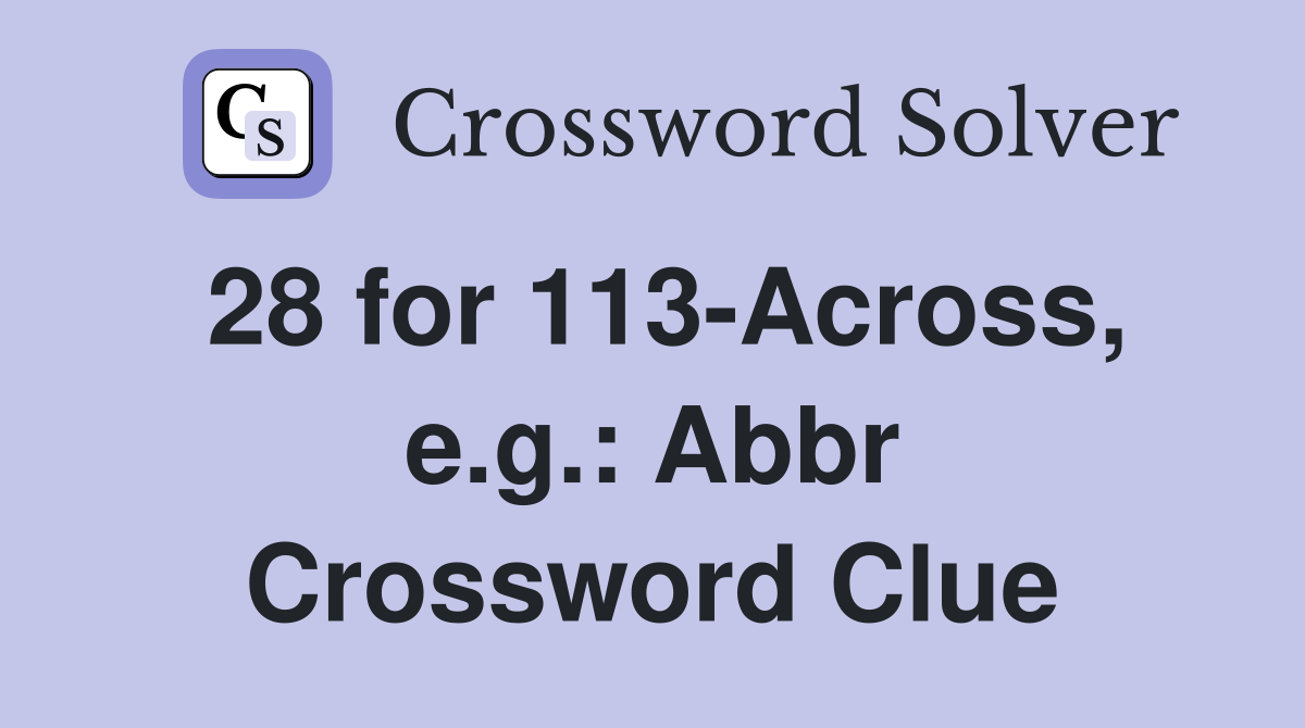 28 for 113-Across, e.g.: Abbr Crossword Clue