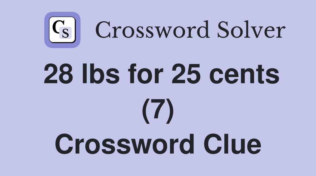 28 lbs for 25 cents (7) Crossword Clue
