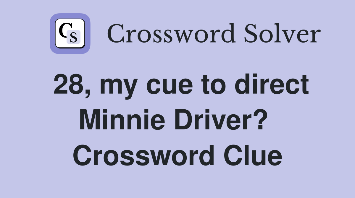 28, my cue to direct Minnie Driver?  Crossword Clue