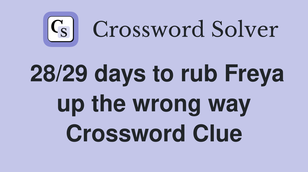 28/29 days to rub Freya up the wrong way Crossword Clue