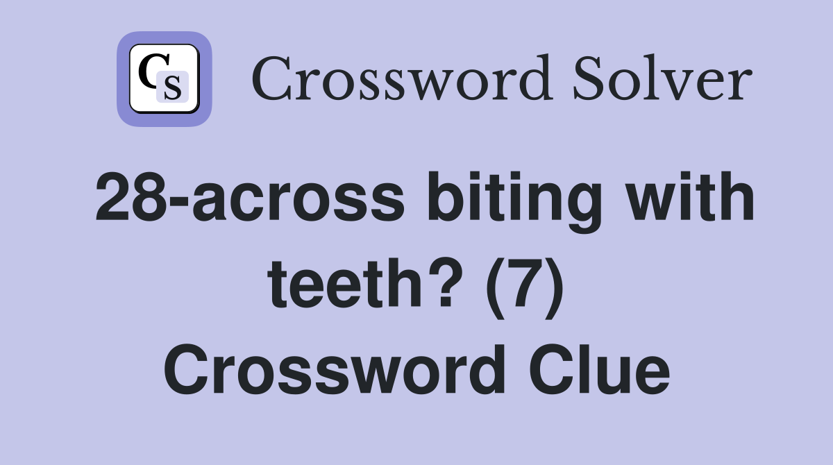 28-across biting with teeth? (7) Crossword Clue
