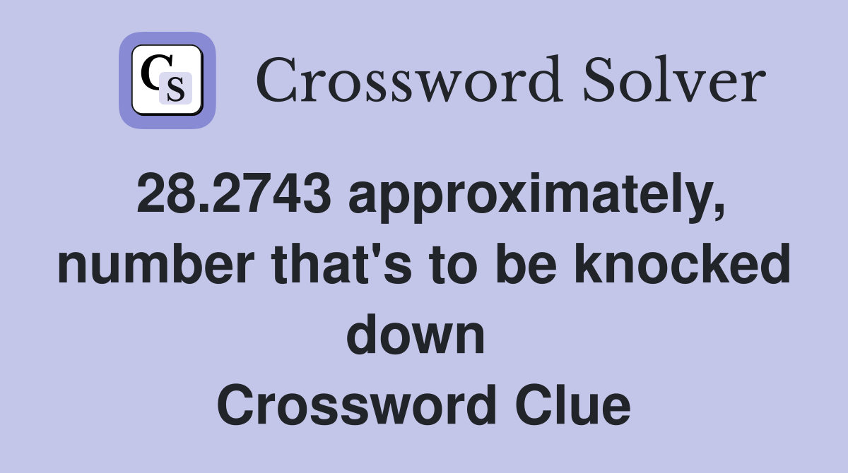 28.2743 approximately, number that's to be knocked down  Crossword Clue
