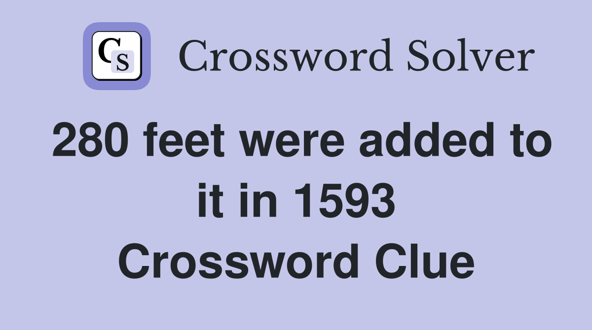 280 feet were added to it in 1593 Crossword Clue