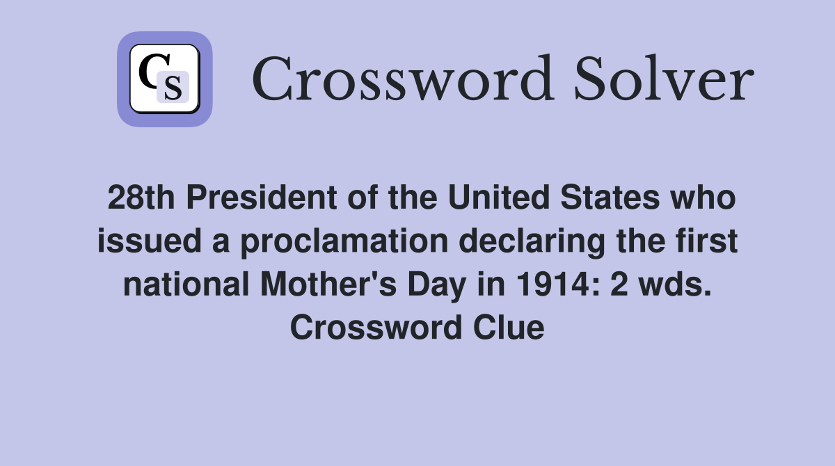 28th President of the United States who issued a proclamation declaring the first national Mother's Day in 1914: 2 wds. Crossword Clue