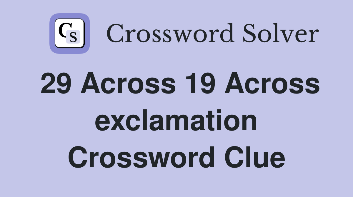 29 Across 19 Across exclamation Crossword Clue