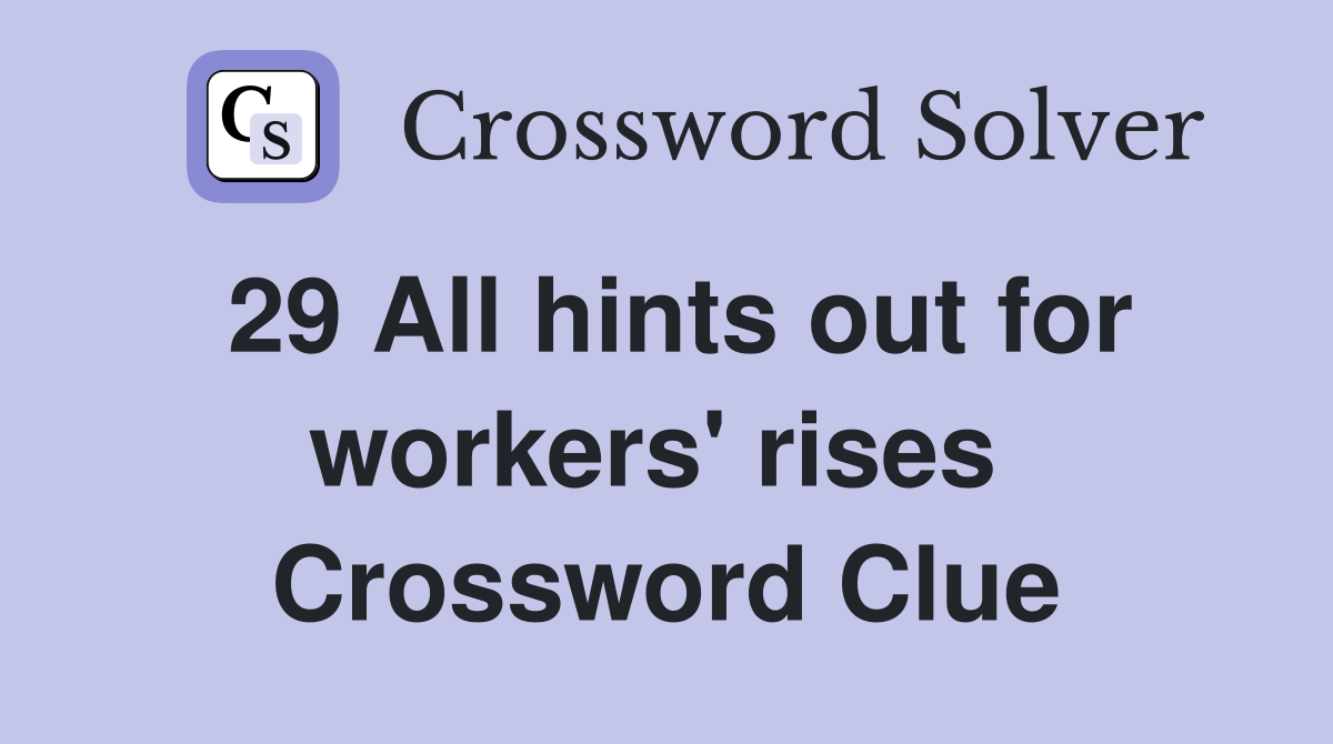 29 All hints out for workers' rises  Crossword Clue