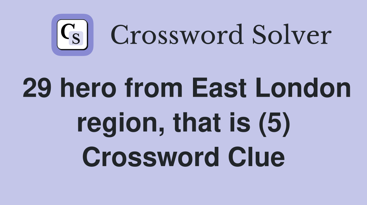 29 hero from East London region, that is (5) Crossword Clue