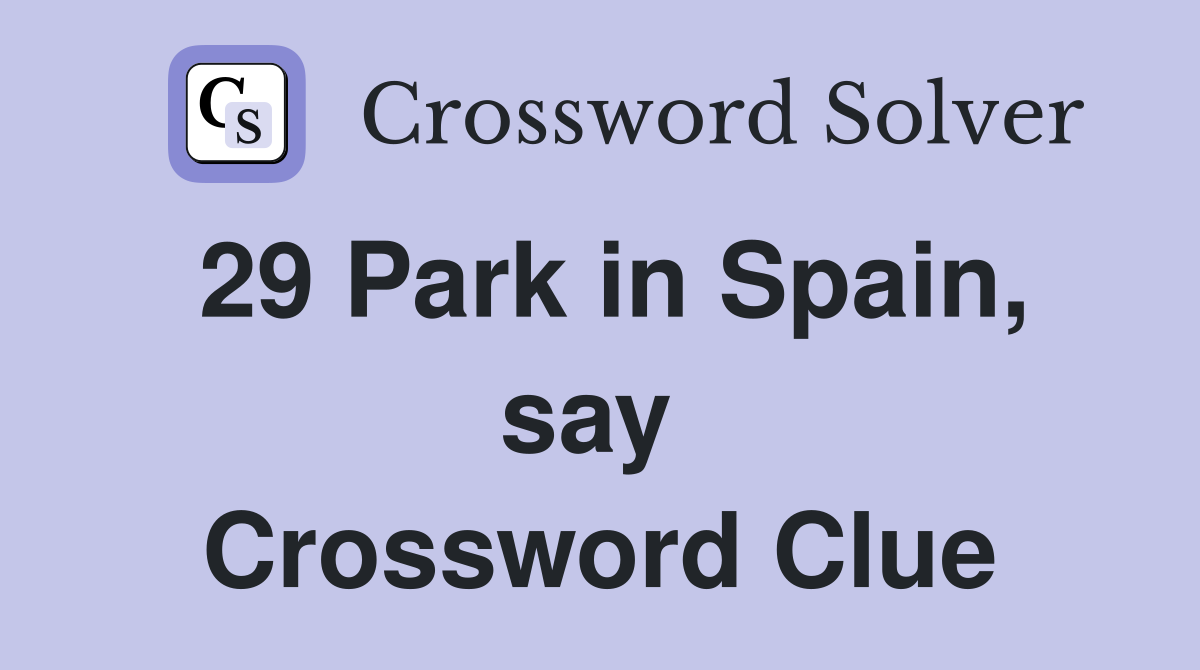29 Park in Spain, say  Crossword Clue