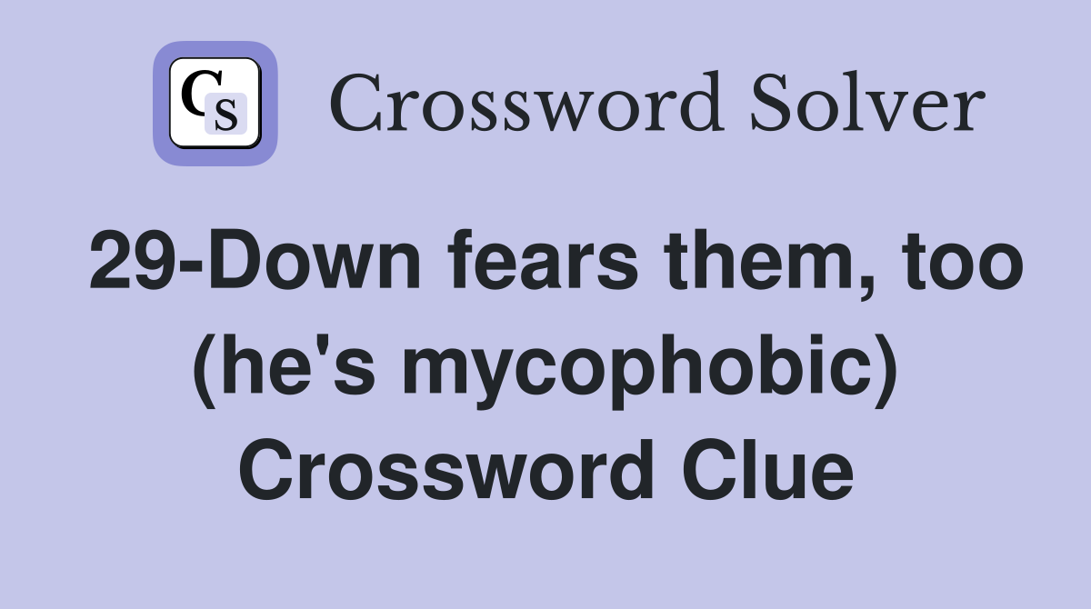 29-Down fears them, too (he's mycophobic) Crossword Clue