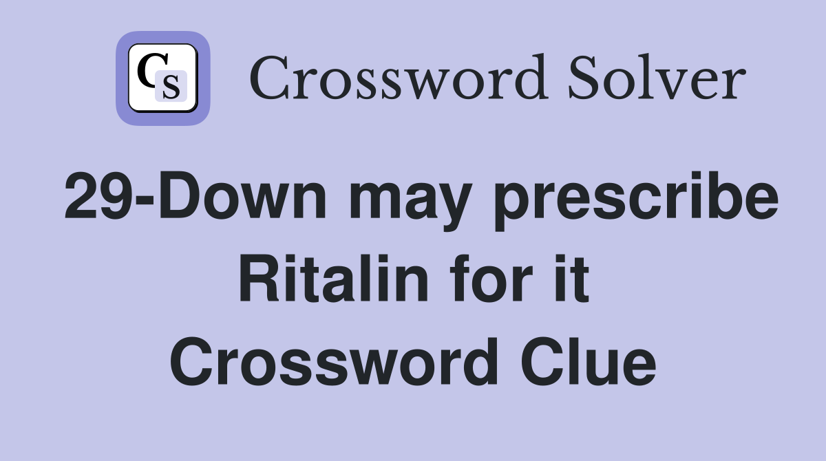 29-Down may prescribe Ritalin for it Crossword Clue