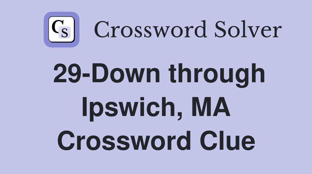 29-Down through Ipswich, MA Crossword Clue