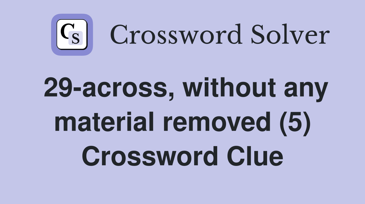 29-across, without any material removed (5) Crossword Clue