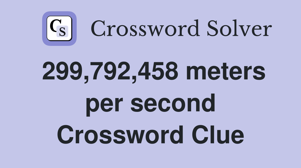 299,792,458 meters per second Crossword Clue