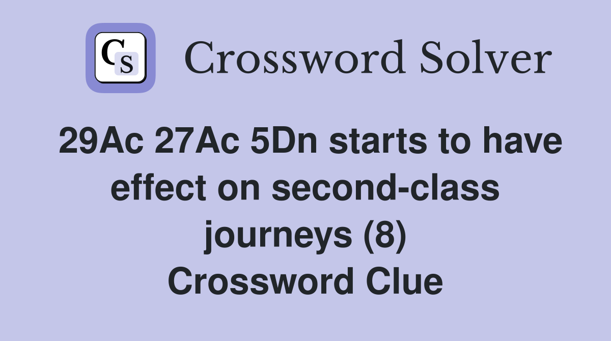 29Ac 27Ac 5Dn starts to have effect on second-class journeys (8) Crossword Clue