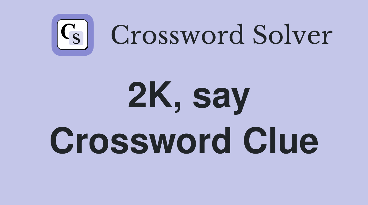 2K, say Crossword Clue