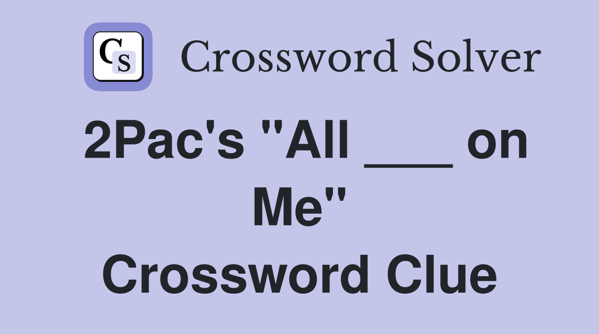 2Pac's "All ___ on Me" Crossword Clue