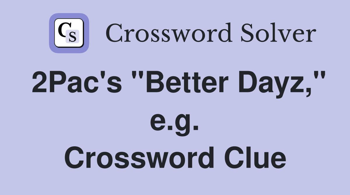 2Pac's "Better Dayz," e.g. Crossword Clue