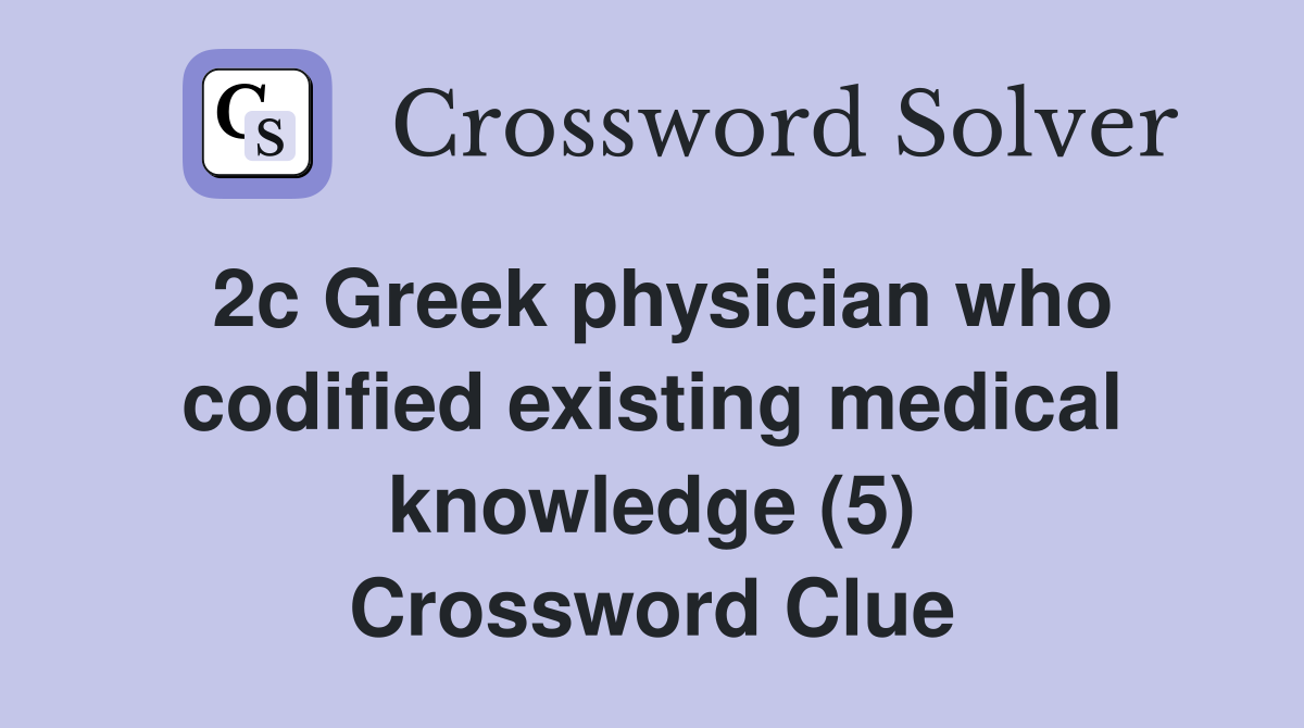 2c Greek physician who codified existing medical knowledge (5) Crossword Clue