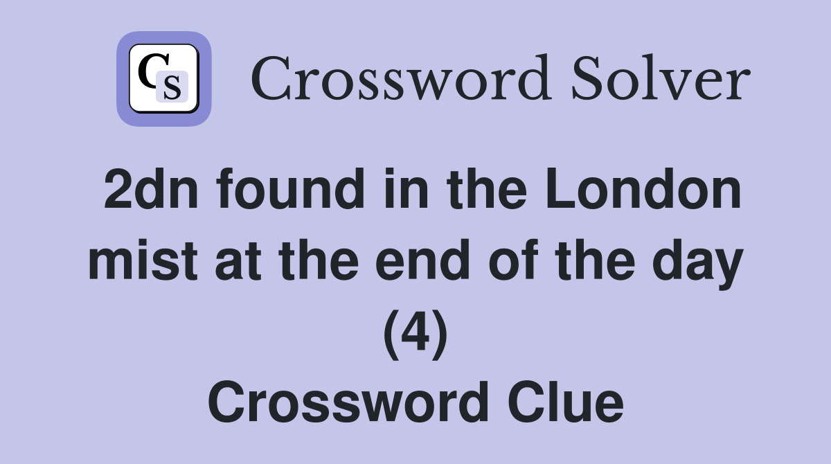 2dn found in the London mist at the end of the day (4) Crossword Clue