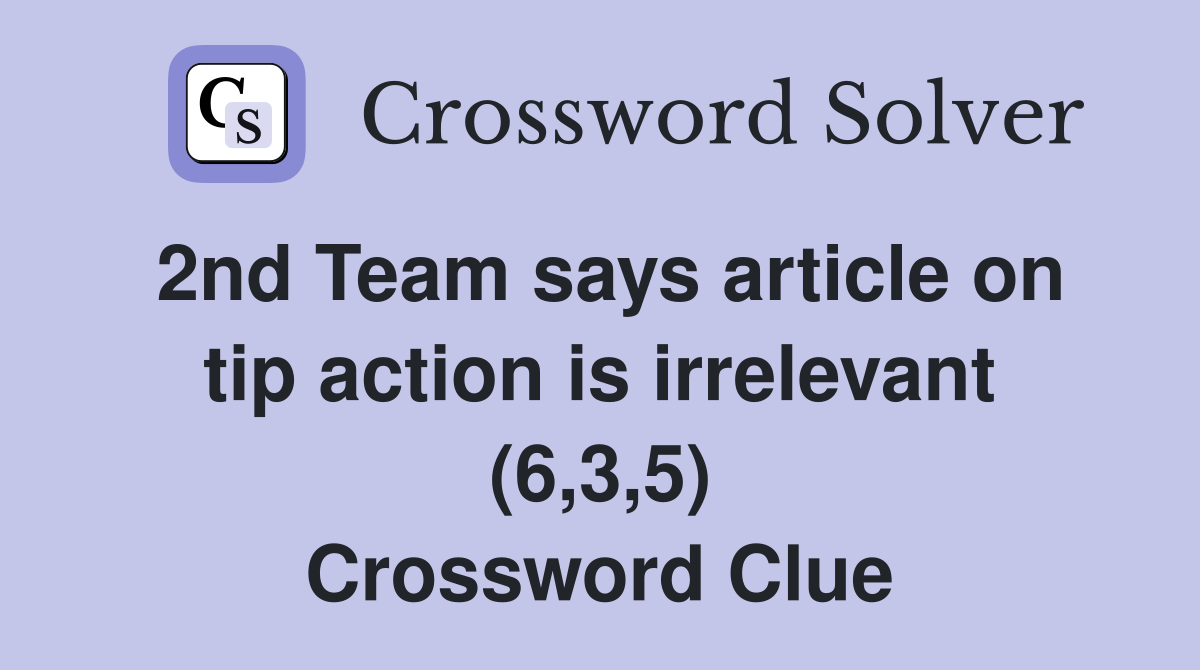 2nd Team says article on tip action is irrelevant (6,3,5) Crossword Clue