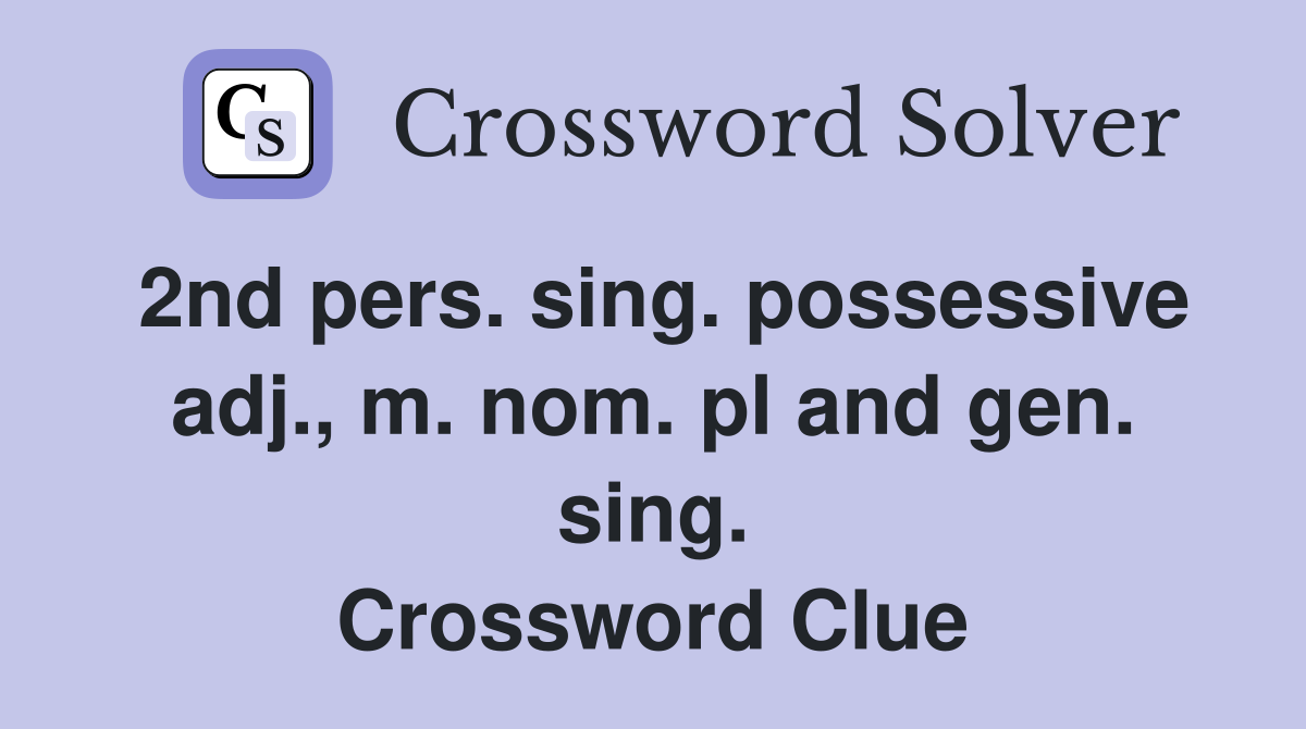 2nd pers. sing. possessive adj., m. nom. pl and gen. sing. Crossword Clue