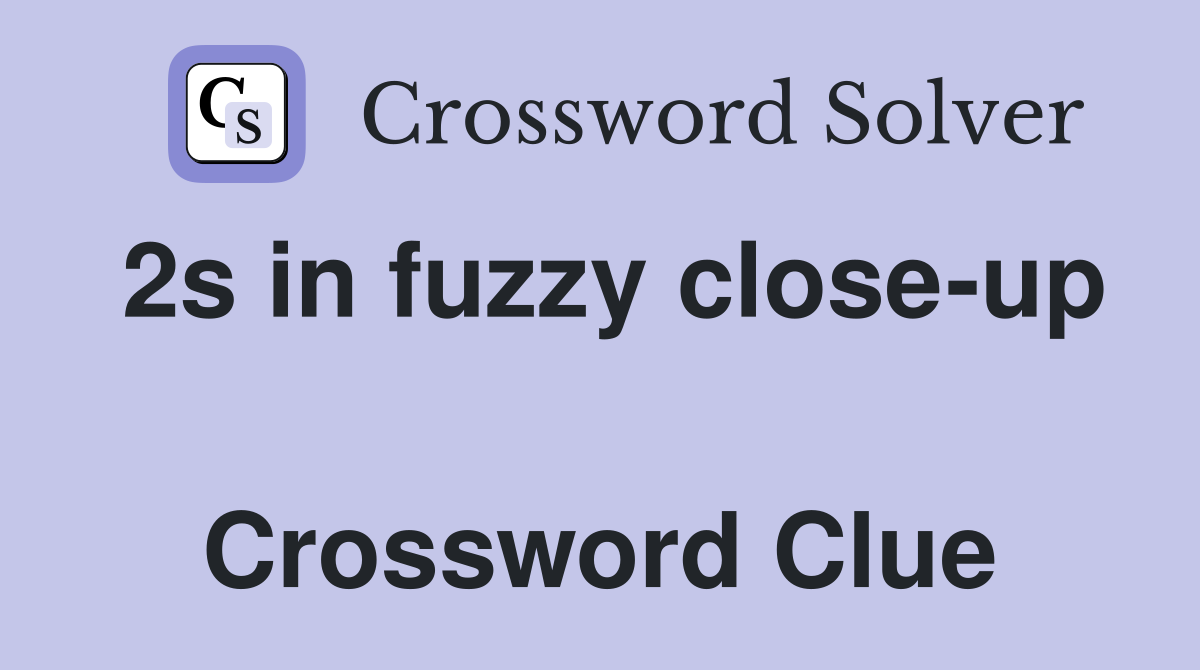 2s in fuzzy close-up  Crossword Clue