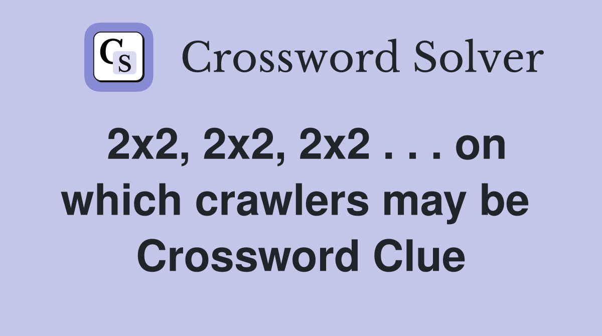 2x2, 2x2, 2x2 . . . on which crawlers may be  Crossword Clue