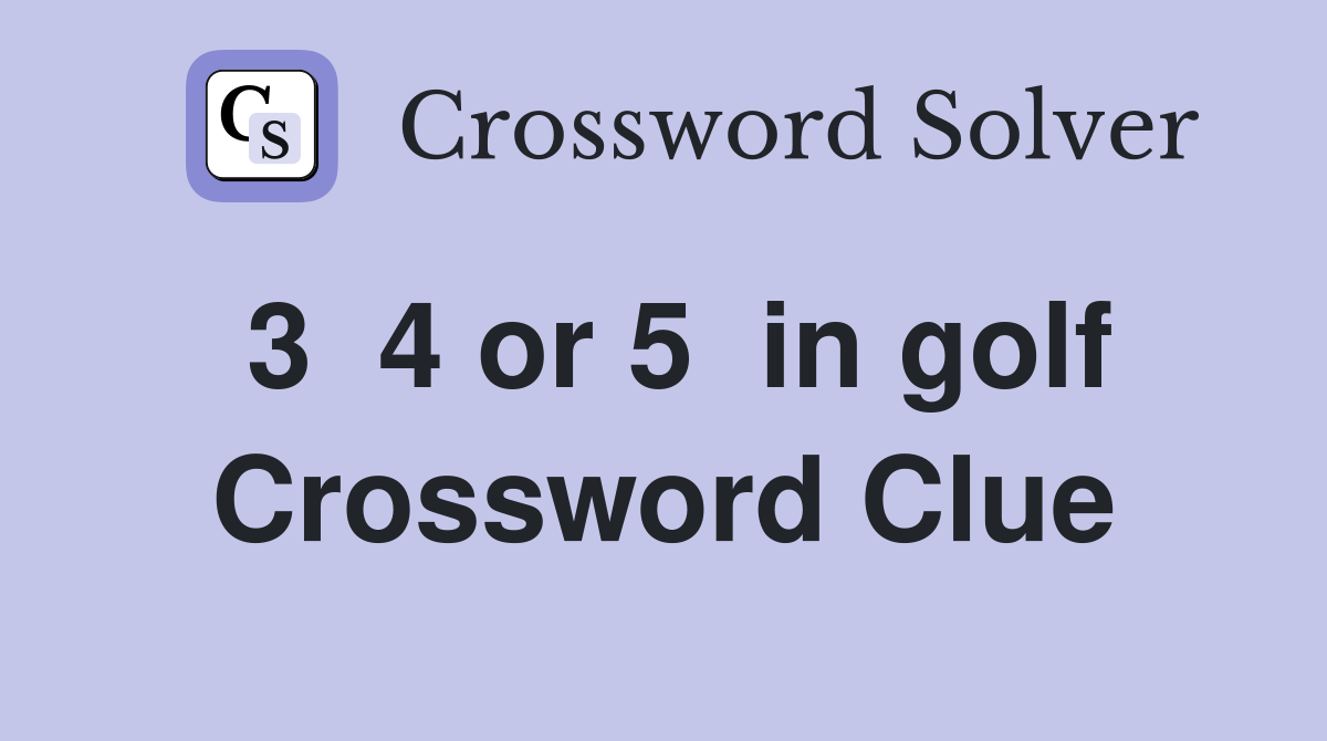 3  4 or 5  in golf Crossword Clue