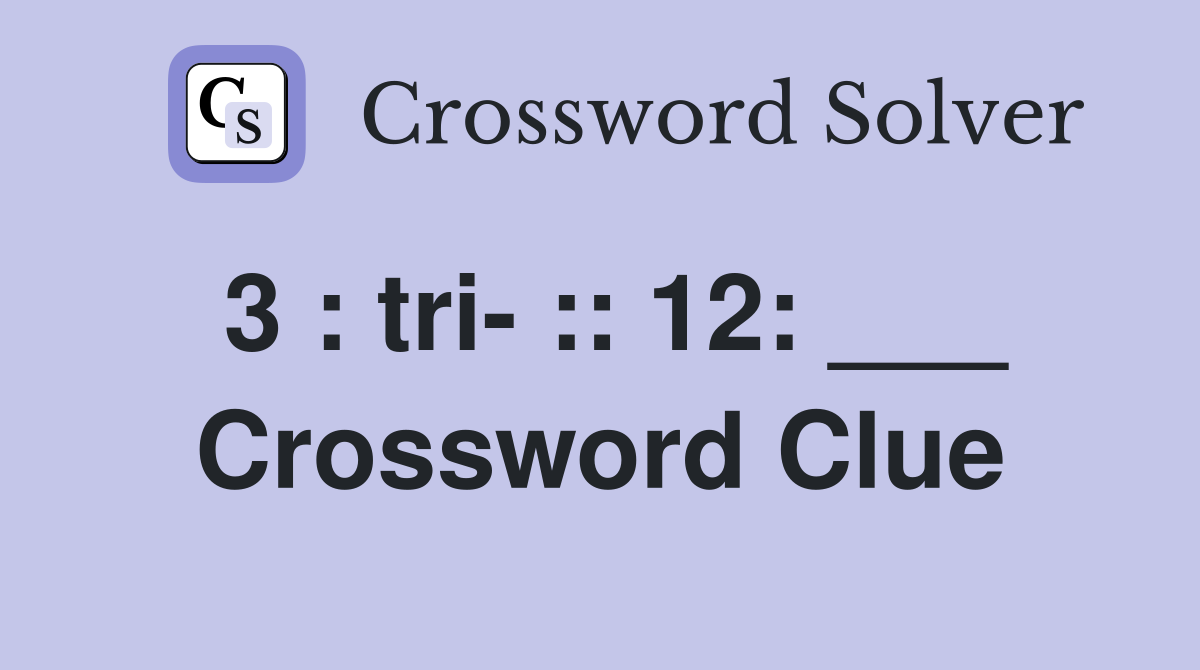 3 : tri- :: 12: ___ Crossword Clue
