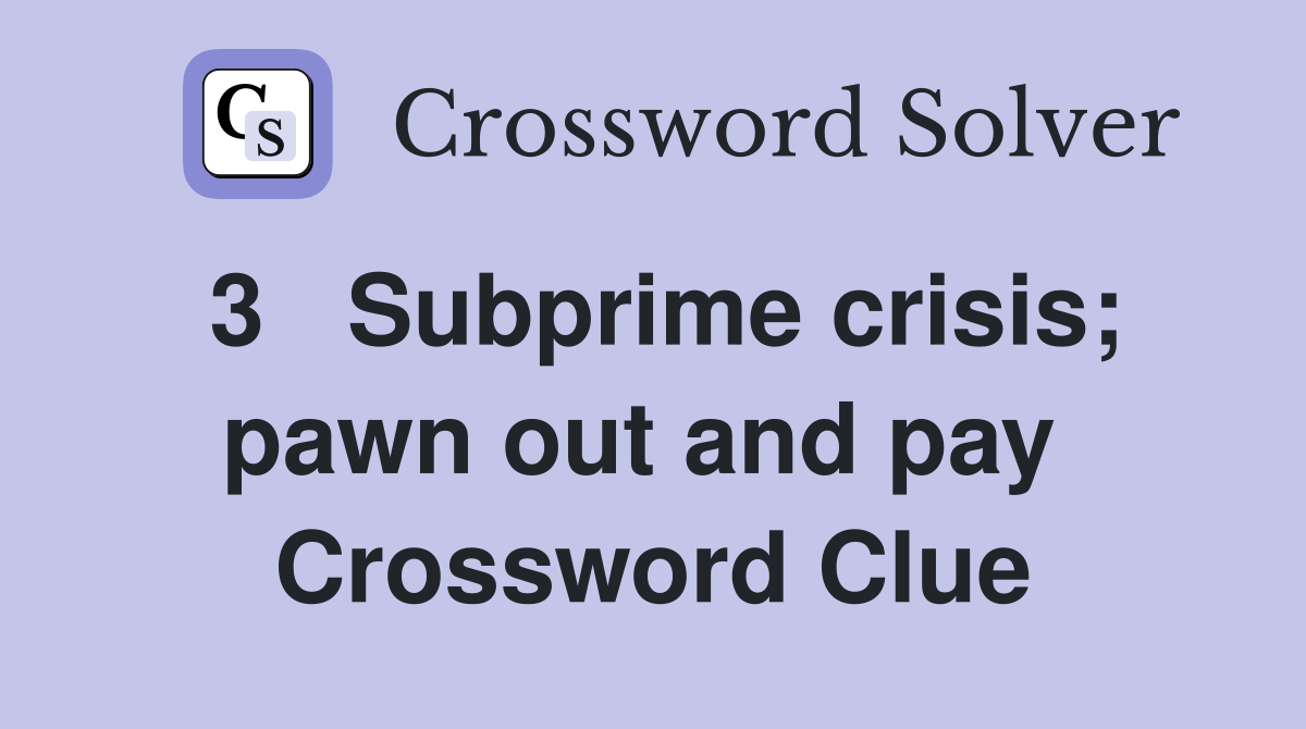 3   Subprime crisis; pawn out and pay  Crossword Clue