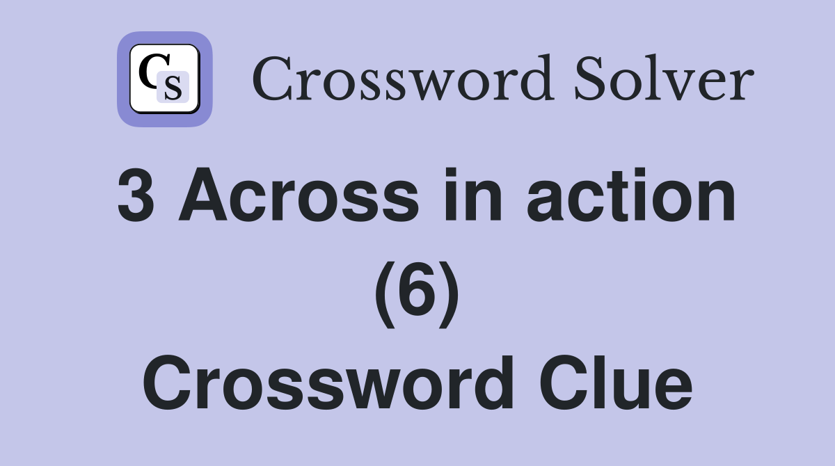 3 Across in action (6) Crossword Clue
